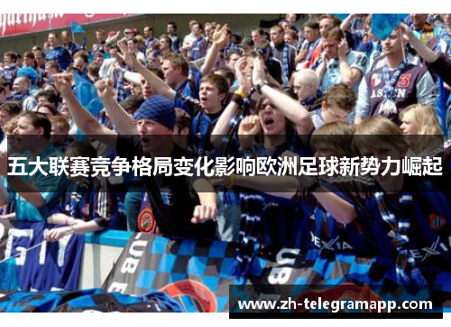 五大联赛竞争格局变化影响欧洲足球新势力崛起 五大联赛竞争格局变化影响欧洲足球新势力崛起