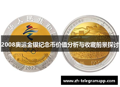 2008奥运金银纪念币价值分析与收藏前景探讨 2008奥运金银纪念币价值分析与收藏前景探讨