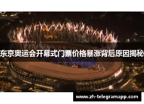 东京奥运会开幕式门票价格暴涨背后原因揭秘 东京奥运会开幕式门票价格暴涨背后原因揭秘