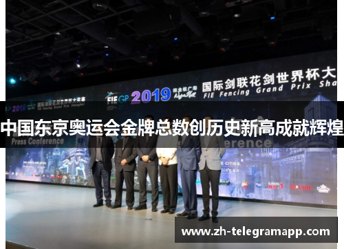 中国东京奥运会金牌总数创历史新高成就辉煌 中国东京奥运会金牌总数创历史新高成就辉煌
