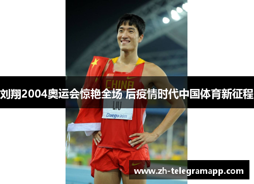 刘翔2004奥运会惊艳全场 后疫情时代中国体育新征程 刘翔2004奥运会惊艳全场 后疫情时代中国体育新征程