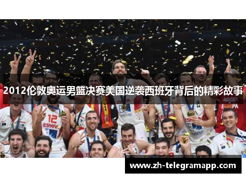 2012伦敦奥运男篮决赛美国逆袭西班牙背后的精彩故事 2012伦敦奥运男篮决赛美国逆袭西班牙背后的精彩故事