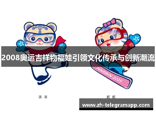 2008奥运吉祥物福娃引领文化传承与创新潮流